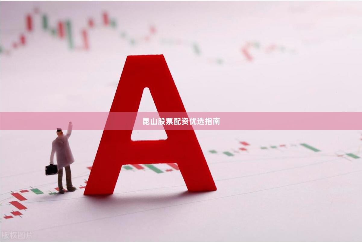 昆山股票配资优选指南