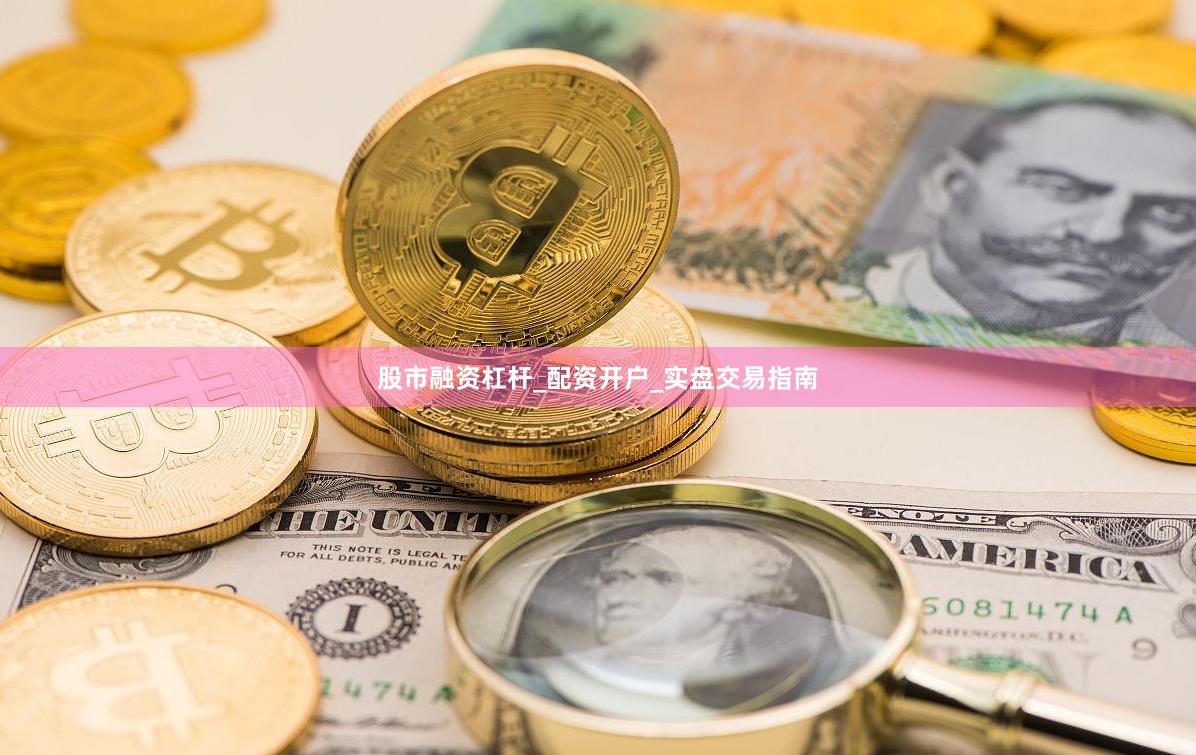 股市融资杠杆_配资开户_实盘交易指南