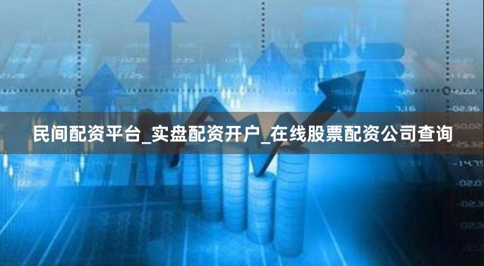 民间配资平台_实盘配资开户_在线股票配资公司查询