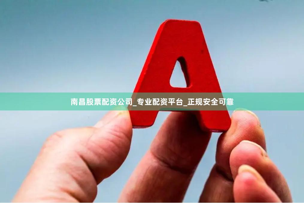 南昌股票配资公司_专业配资平台_正规安全可靠