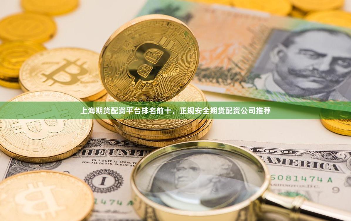 上海期货配资平台排名前十，正规安全期货配资公司推荐