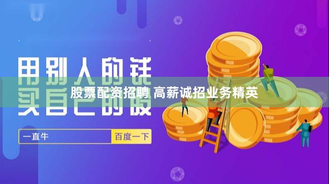 股票配资招聘 高薪诚招业务精英