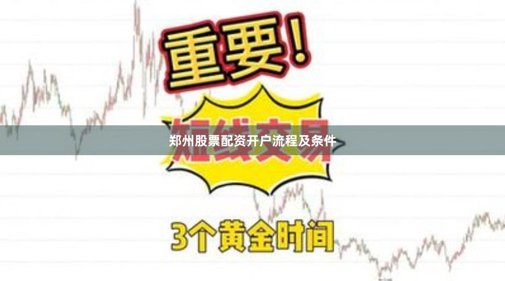 郑州股票配资开户流程及条件