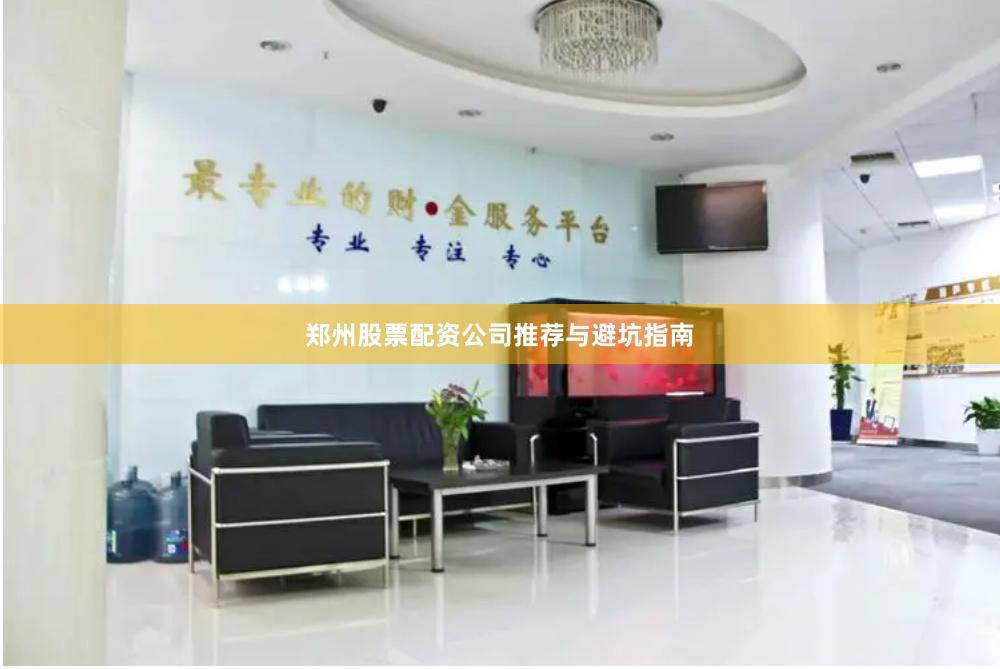郑州股票配资公司推荐与避坑指南